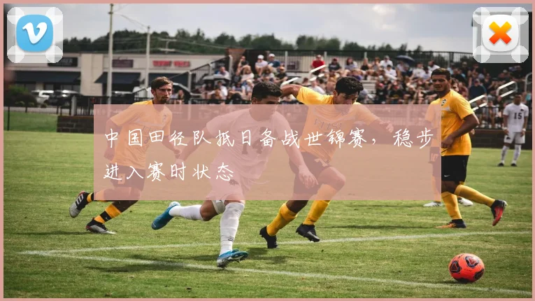 中国田径队抵日备战世锦赛,稳步进入赛时状态 - 百度体育推荐