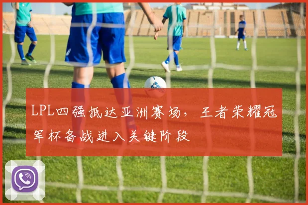 LPL四强抵达亚洲赛场,王者荣耀冠军杯备战进入关键阶段 - 百度体育推荐