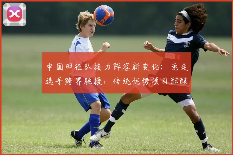 中国田径队接力阵容新变化:竞走选手跨界驰援,传统优势项目酝酿战术升级 - 百度体育推荐