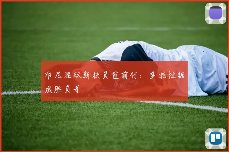 印尼混双新核负重前行,多拍拉锯成胜负手 - 百度体育推荐