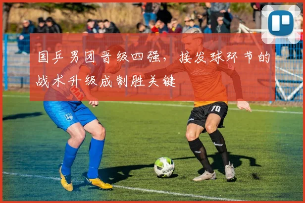 国乒男团晋级四强,接发球环节的战术升级成制胜关键 - 百度体育推荐