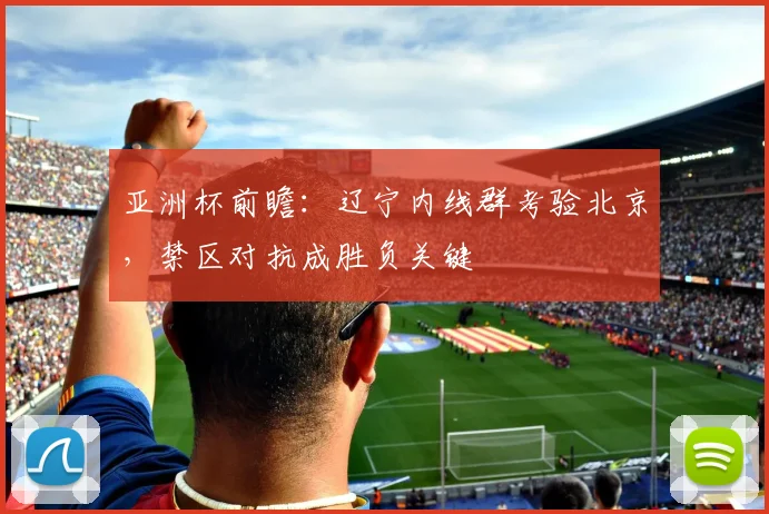 亚洲杯前瞻:辽宁内线群考验北京,禁区对抗成胜负关键 - 百度体育推荐