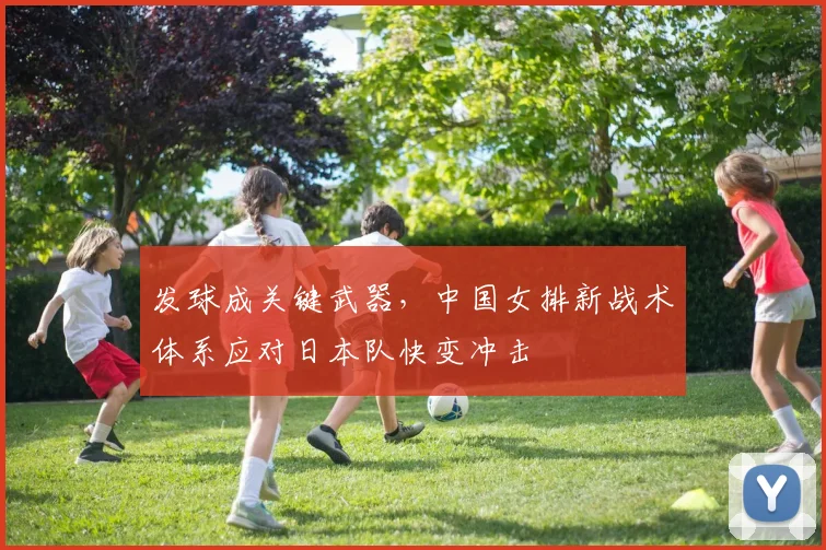 发球成关键武器,中国女排新战术体系应对日本队快变冲击 - 百度体育推荐