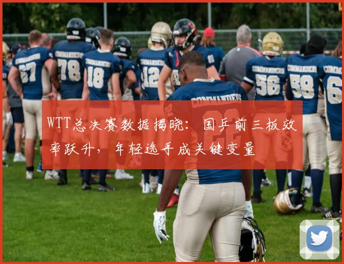 WTT总决赛数据揭晓：国乒前三板效率跃升，年轻选手成关键变量 - 百度体育推荐
