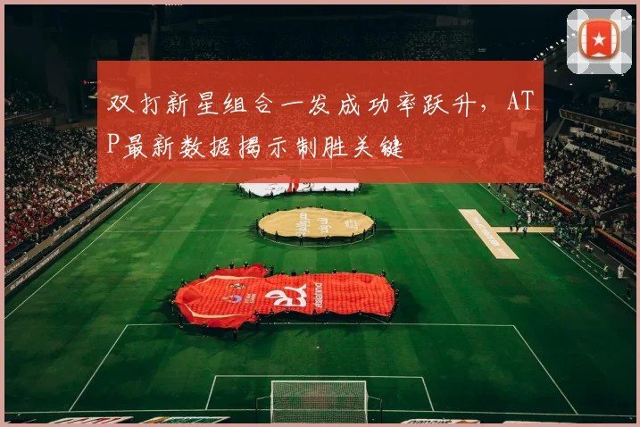 双打新星组合一发成功率跃升，ATP最新数据揭示制胜关键 - 百度体育推荐