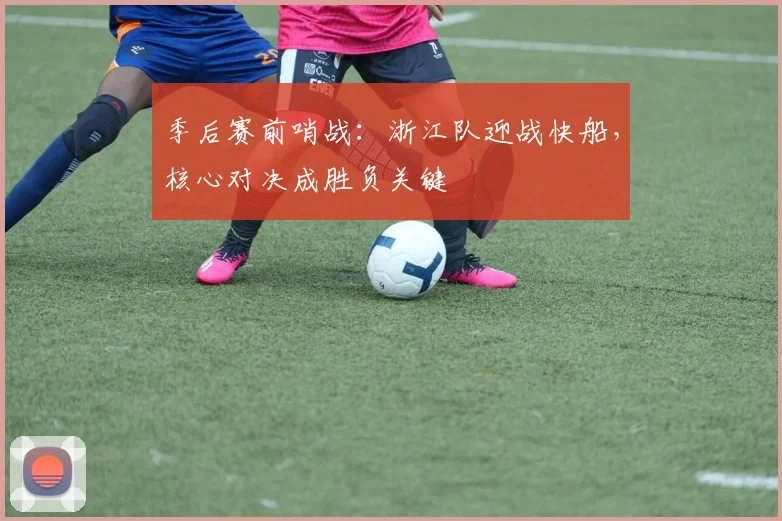 季后赛前哨战：浙江队迎战快船，核心对决成胜负关键 - 百度体育资讯