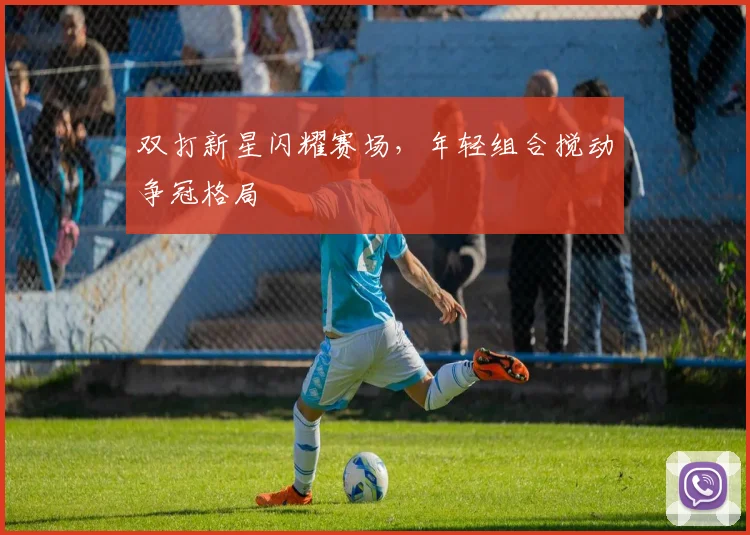 双打新星闪耀赛场,年轻组合搅动争冠格局 - 百度体育推荐