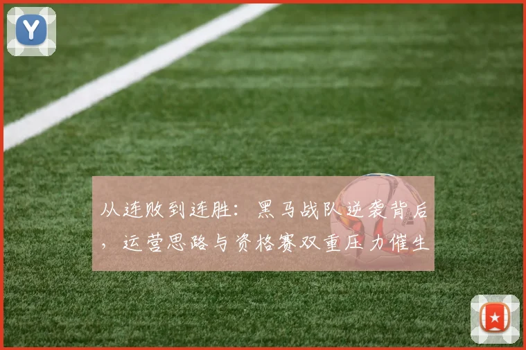 从连败到连胜：黑马战队逆袭背后，运营思路与资格赛双重压力催生蜕变 - 百度体育推荐