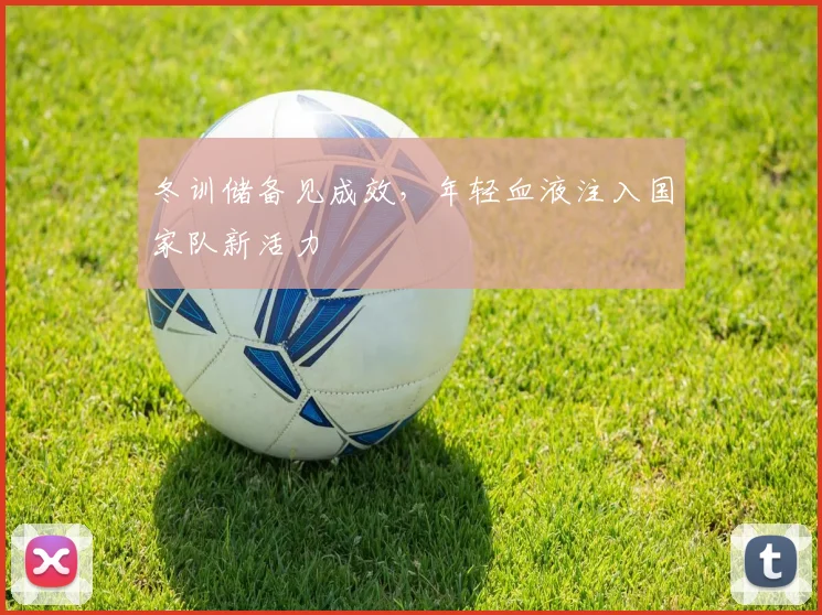 冬训储备见成效，年轻血液注入国家队新活力 - 百度体育图集