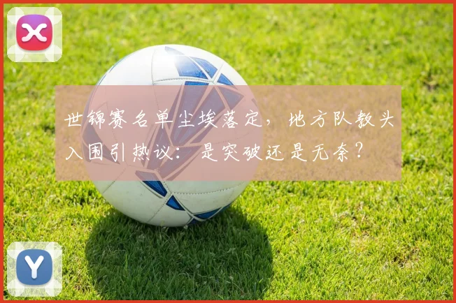 世锦赛名单尘埃落定,地方队教头入围引热议:是突破还是无奈? - 百度体育推荐