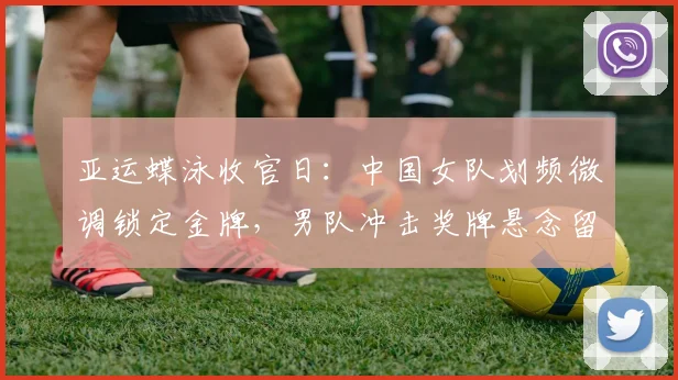 亚运蝶泳收官日：中国女队划频微调锁定金牌，男队冲击奖牌悬念留待今晚 - 百度体育推荐