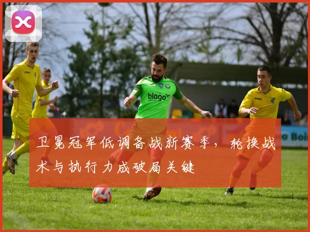 卫冕冠军低调备战新赛季，轮换战术与执行力成破局关键 - 百度体育推荐