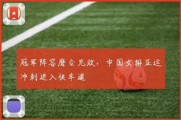 冠军阵容磨合见效，中国女排亚运冲刺进入快车道 - 百度体育推荐