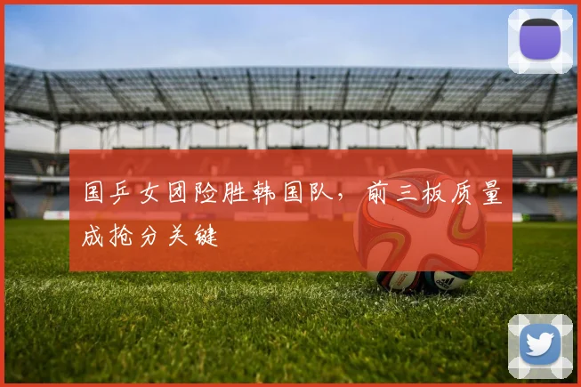 国乒女团险胜韩国队，前三板质量成抢分关键 - 百度体育推荐