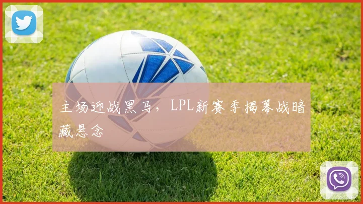 主场迎战黑马，LPL新赛季揭幕战暗藏悬念 - 百度体育推荐