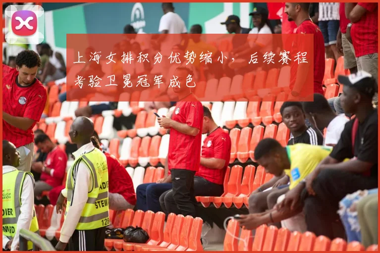 上海女排积分优势缩小，后续赛程考验卫冕冠军成色 - 百度体育推荐