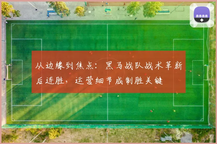 从边缘到焦点:黑马战队战术革新后连胜,运营细节成制胜关键 - 百度体育推荐