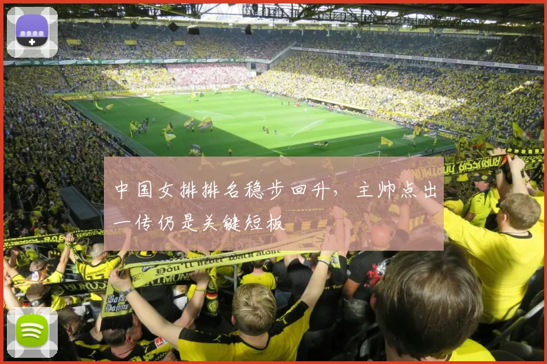 中国女排排名稳步回升，主帅点出一传仍是关键短板 - 百度体育推荐